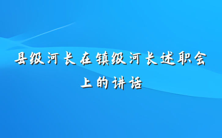 县级河长在镇级河长述职会上的讲话