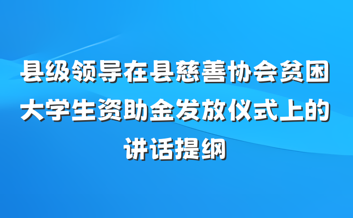 县级领导在县慈善协会贫困大学生资助金发放仪式上的讲话提纲