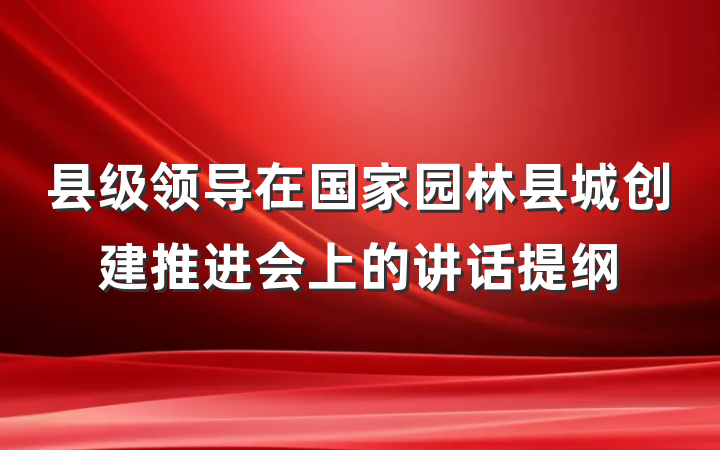 县级领导在国家园林县城创建推进会上的讲话提纲