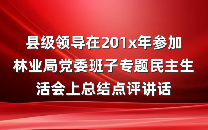 县级领导在201x年参加林业局党委班子专题民主生活会上总结点评讲话