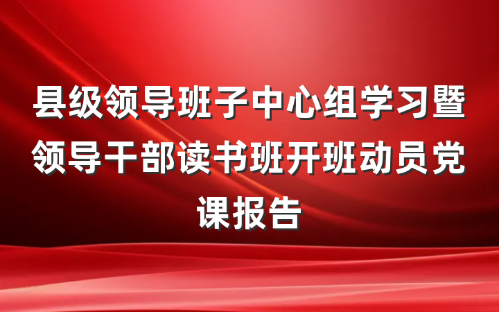 县级领导班子中心组学习暨领导干部读书班开班动员党课报告
