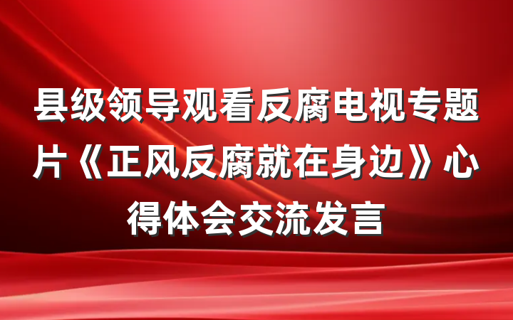 县级领导观看反腐电视专题片《正风反腐就在身边》心得体会交流发言