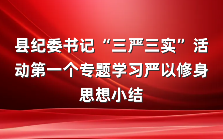 县纪委书记“三严三实”活动第一个专题学习严以修身思想小结