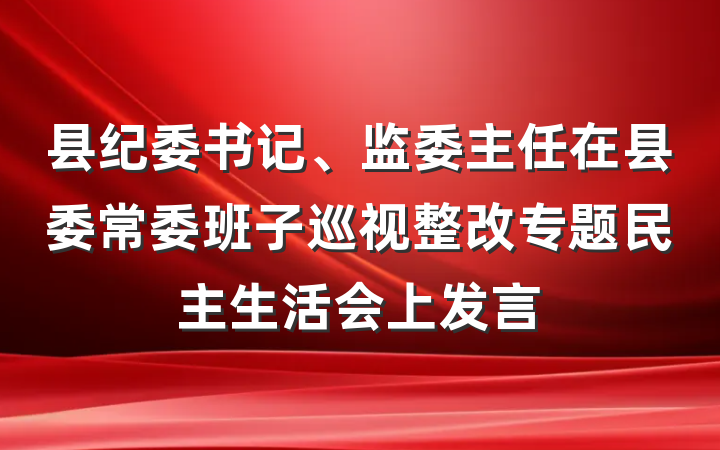 县纪委书记、监委主任在县委常委班子巡视整改专题民主生活会上发言