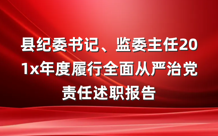 县纪委书记、监委主任201x年度履行全面从严治党责任述职报告