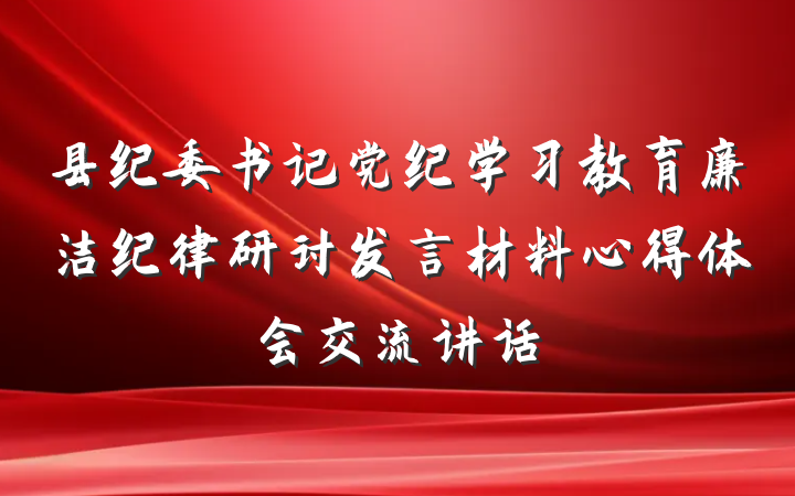 县纪委书记党纪学习教育廉洁纪律研讨发言材料心得体会交流讲话