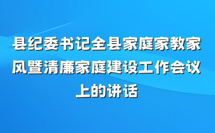县纪委书记全县家庭家教家风暨清廉家庭建设工作会议上的讲话