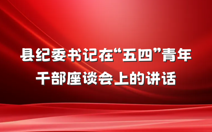 县纪委书记在“五四”青年干部座谈会上的讲话