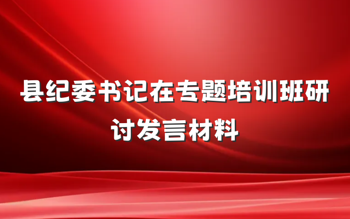 县纪委书记在专题培训班研讨发言材料