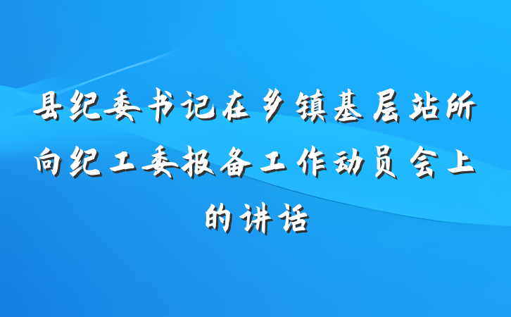 县纪委书记在乡镇基层站所向纪工委报备工作动员会上的讲话