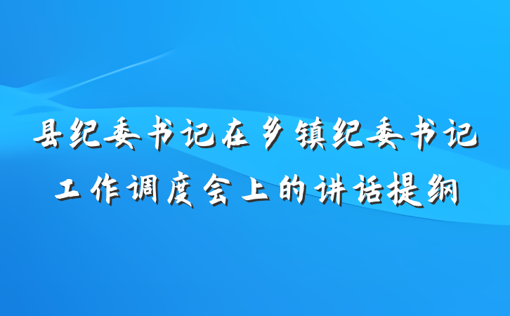 县纪委书记在乡镇纪委书记工作调度会上的讲话提纲