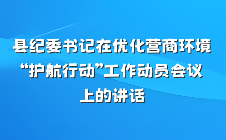 县纪委书记在优化营商环境“护航行动”工作动员会议上的讲话