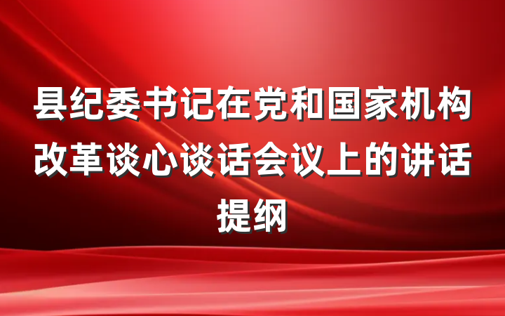 县纪委书记在党和国家机构改革谈心谈话会议上的讲话提纲