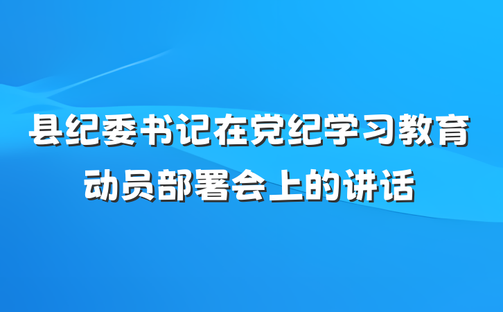 县纪委书记在党纪学习教育动员部署会上的讲话