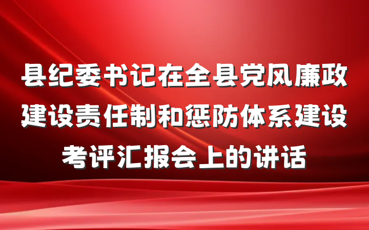 县纪委书记在全县党风廉政建设责任制和惩防体系建设考评汇报会上的讲话