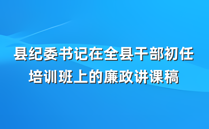 县纪委书记在全县干部初任培训班上的廉政讲课稿