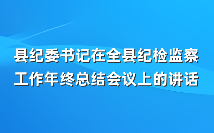 县纪委书记在全县纪检监察工作年终总结会议上的讲话