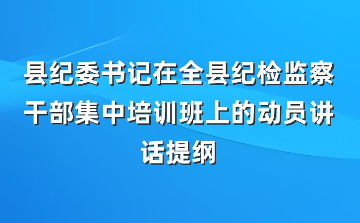 县纪委书记在全县纪检监察干部集中培训班上的动员讲话提纲