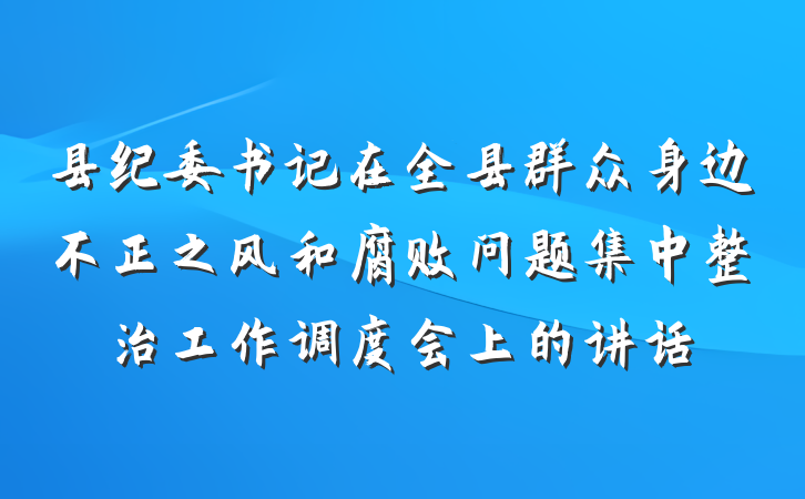 县纪委书记在全县群众身边不正之风和腐败问题集中整治工作调度会上的讲话