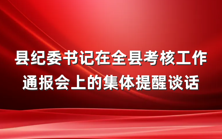 县纪委书记在全县考核工作通报会上的集体提醒谈话