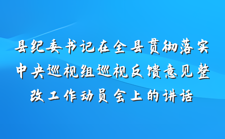 县纪委书记在全县贯彻落实中央巡视组巡视反馈意见整改工作动员会上的讲话