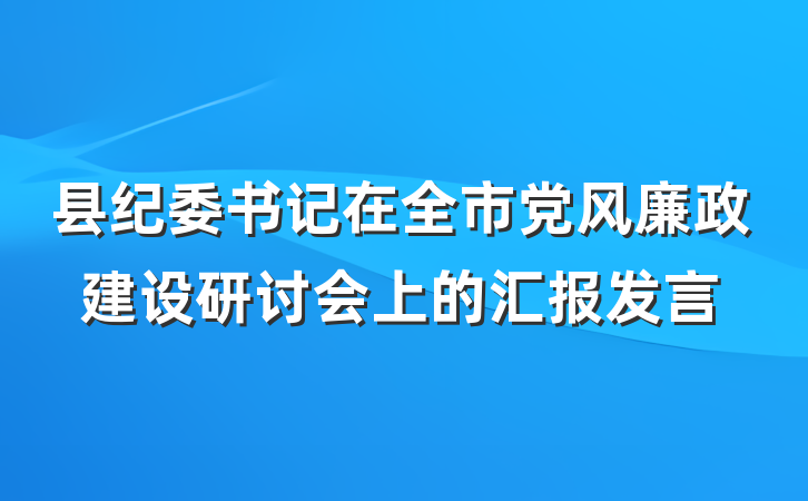 县纪委书记在全市党风廉政建设研讨会上的汇报发言