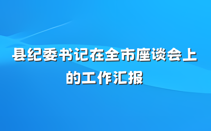 县纪委书记在全市座谈会上的工作汇报