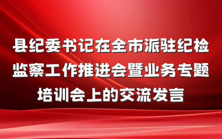 县纪委书记在全市派驻纪检监察工作推进会暨业务专题培训会上的交流发言
