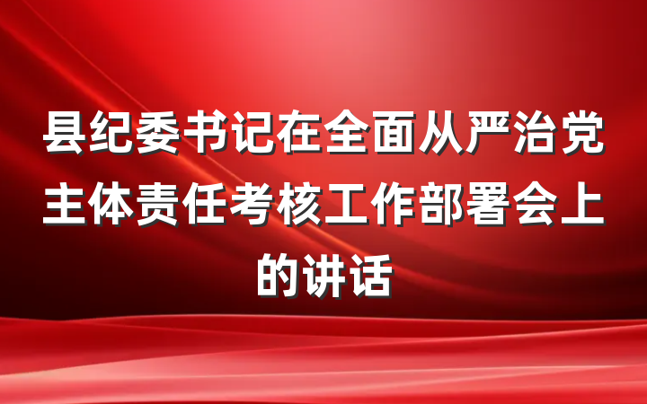 县纪委书记在全面从严治党主体责任考核工作部署会上的讲话