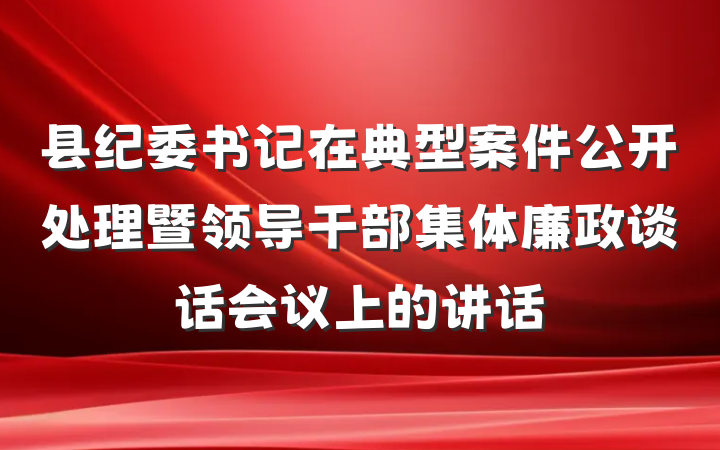 县纪委书记在典型案件公开处理暨领导干部集体廉政谈话会议上的讲话