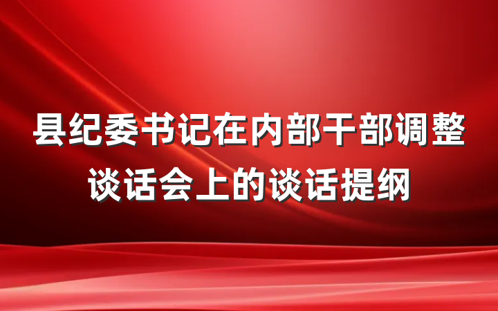 县纪委书记在内部干部调整谈话会上的谈话提纲