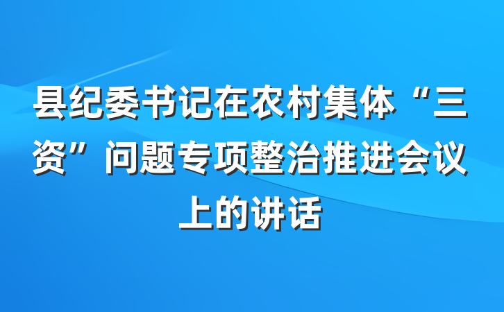 县纪委书记在农村集体“三资”问题专项整治推进会议上的讲话