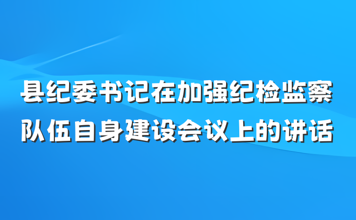 县纪委书记在加强纪检监察队伍自身建设会议上的讲话