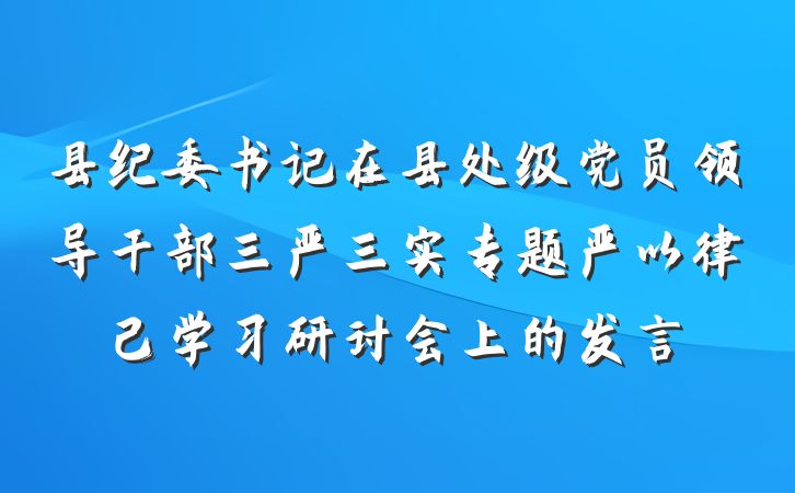 县纪委书记在县处级党员领导干部三严三实专题严以律己学习研讨会上的发言