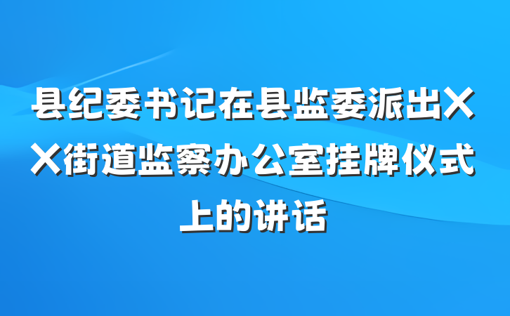 县纪委书记在县监委派出XX街道监察办公室挂牌仪式上的讲话