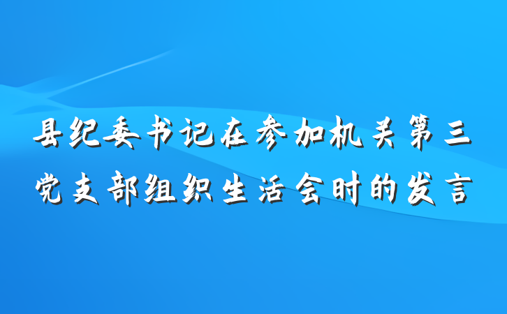 县纪委书记在参加机关第三党支部组织生活会时的发言