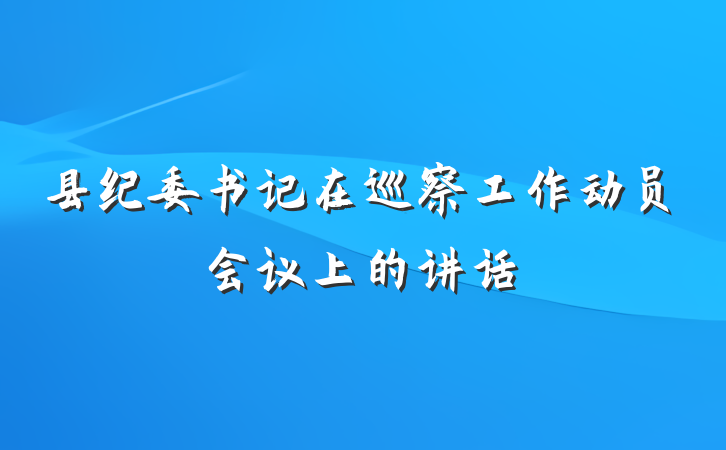 县纪委书记在巡察工作动员会议上的讲话