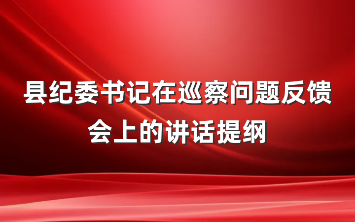 县纪委书记在巡察问题反馈会上的讲话提纲