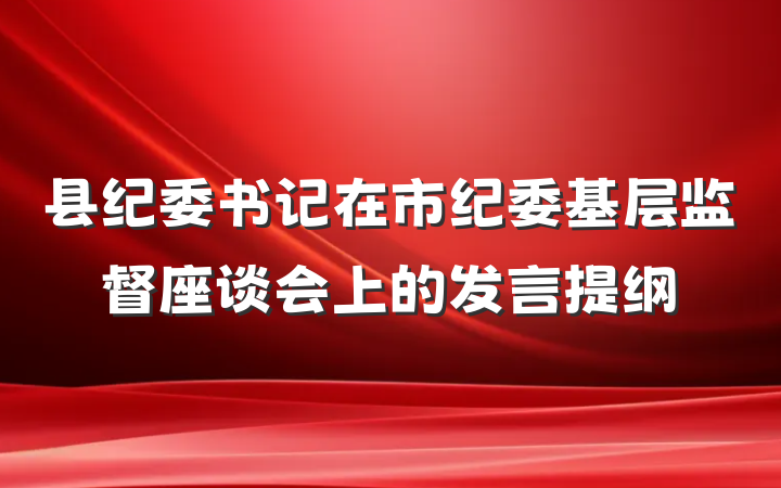 县纪委书记在市纪委基层监督座谈会上的发言提纲