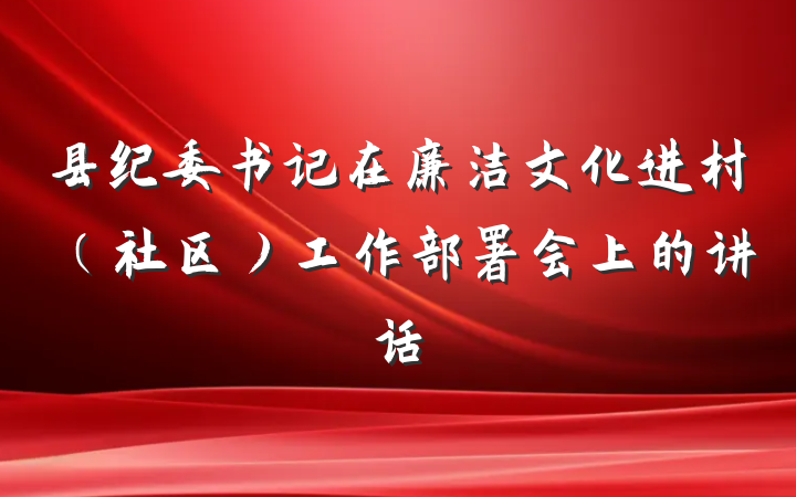 县纪委书记在廉洁文化进村（社区）工作部署会上的讲话