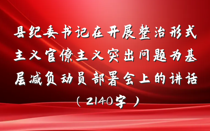县纪委书记在开展整治形式主义官僚主义突出问题为基层减负动员部署会上的讲话（2140字）