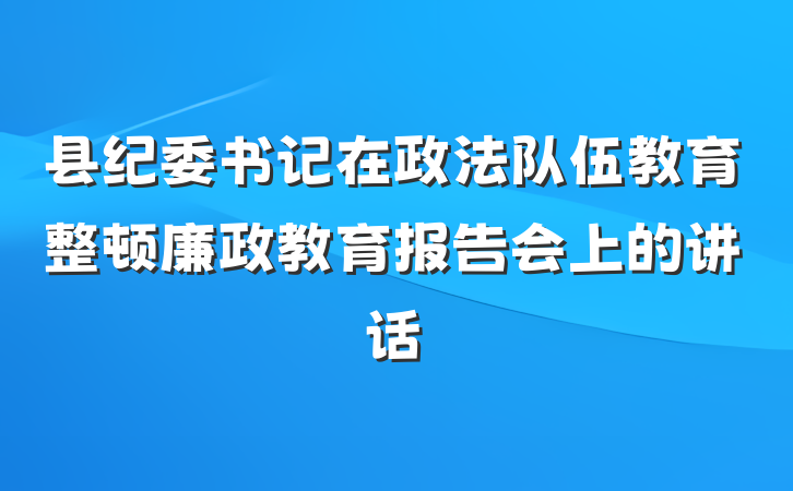 县纪委书记在政法队伍教育整顿廉政教育报告会上的讲话