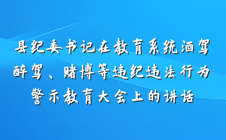 县纪委书记在教育系统酒驾醉驾、赌博等违纪违法行为警示教育大会上的讲话