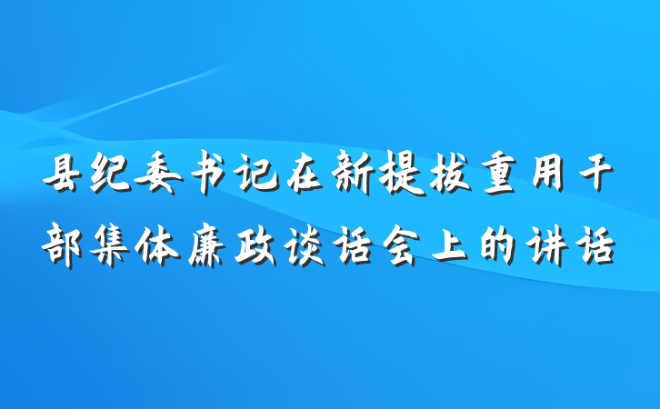 县纪委书记在新提拔重用干部集体廉政谈话会上的讲话