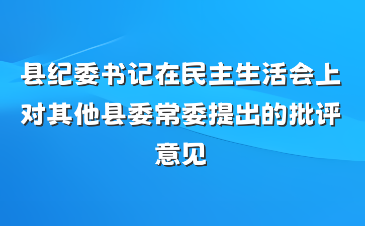 县纪委书记在民主生活会上对其他县委常委提出的批评意见