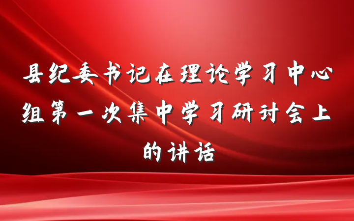 县纪委书记在理论学习中心组第一次集中学习研讨会上的讲话