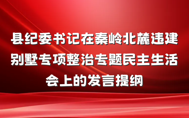 县纪委书记在秦岭北麓违建别墅专项整治专题民主生活会上的发言提纲