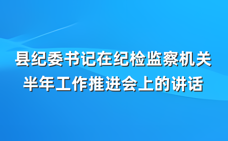县纪委书记在纪检监察机关半年工作推进会上的讲话