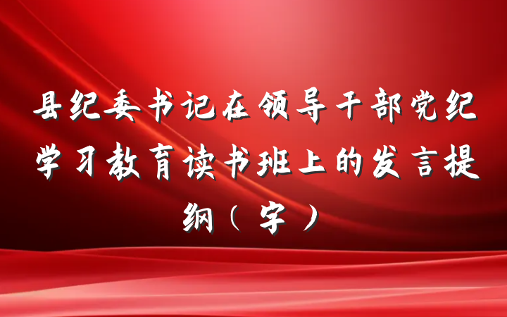 县纪委书记在领导干部党纪学习教育读书班上的发言提纲（字）
