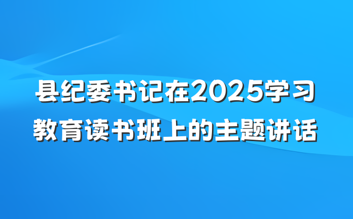 县纪委书记在2025学习教育读书班上的主题讲话